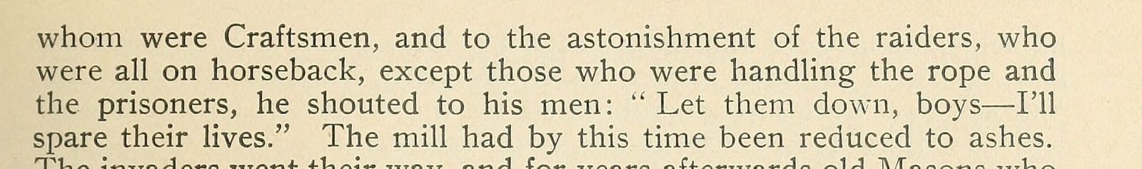 He shouted to his men: Let them down, boys - I'll spare their lives. The mill had by this time been reduced to ashes.